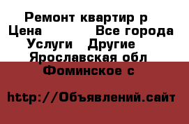 Ремонт квартир р › Цена ­ 2 000 - Все города Услуги » Другие   . Ярославская обл.,Фоминское с.